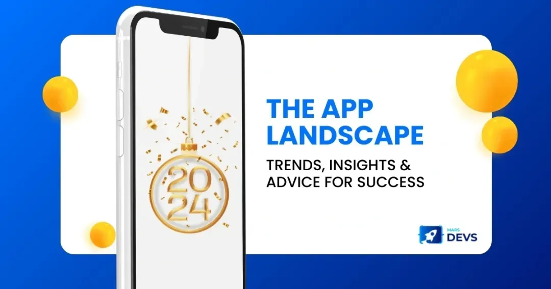 The App Landscape in 2024: Trends, Insights & Advice for Success