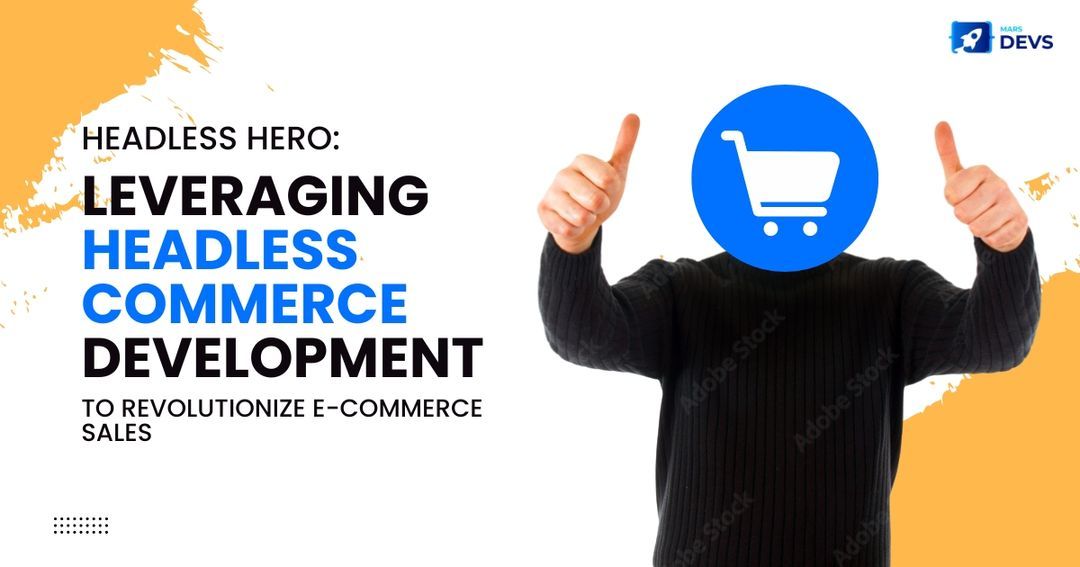 Headless Hero: Leveraging Headless Commerce Development to Revolutionize E-Commerce Sales